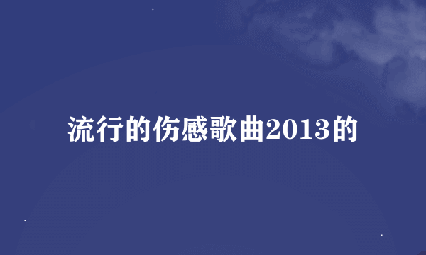 流行的伤感歌曲2013的