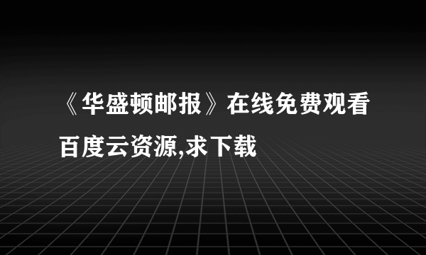 《华盛顿邮报》在线免费观看百度云资源,求下载