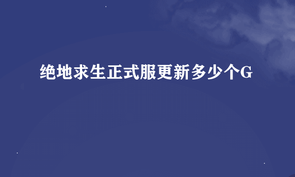 绝地求生正式服更新多少个G