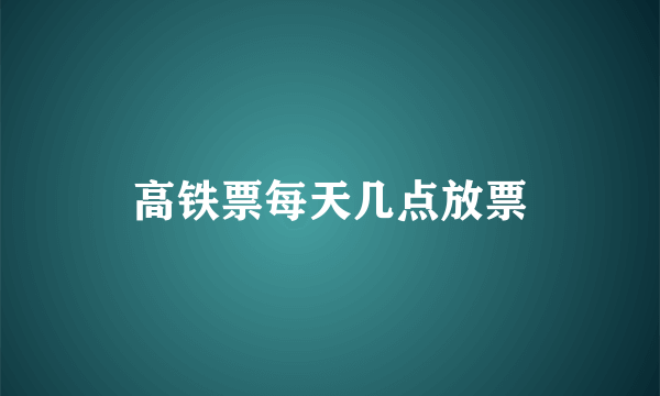 高铁票每天几点放票