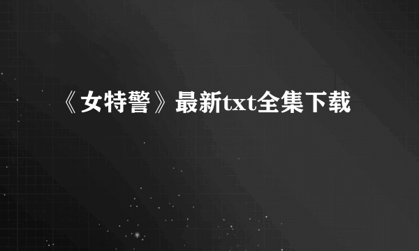 《女特警》最新txt全集下载