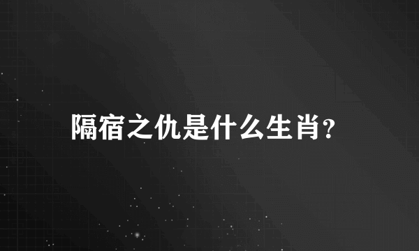 隔宿之仇是什么生肖？