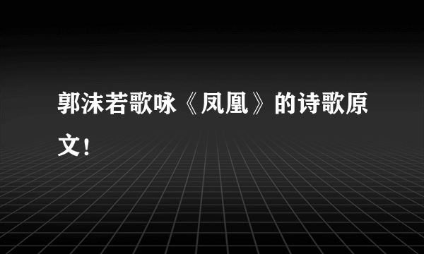 郭沫若歌咏《凤凰》的诗歌原文！