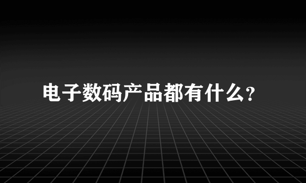 电子数码产品都有什么？