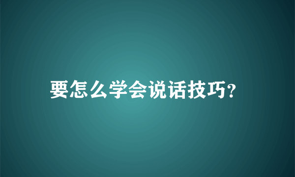 要怎么学会说话技巧？