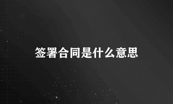 签署合同是什么意思