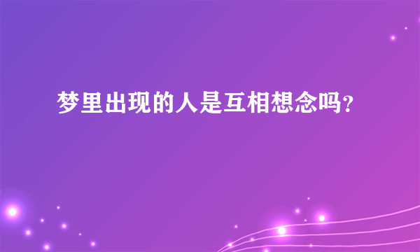 梦里出现的人是互相想念吗？