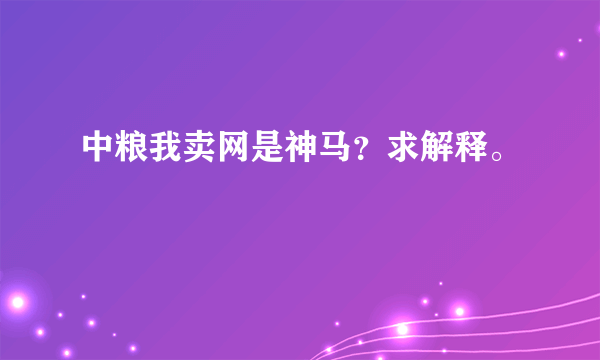 中粮我卖网是神马？求解释。