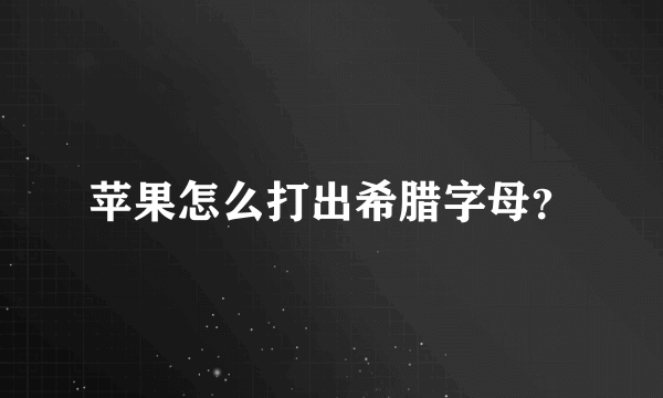 苹果怎么打出希腊字母？