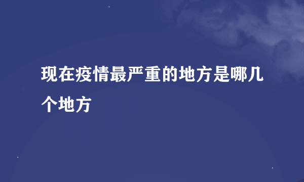 现在疫情最严重的地方是哪几个地方