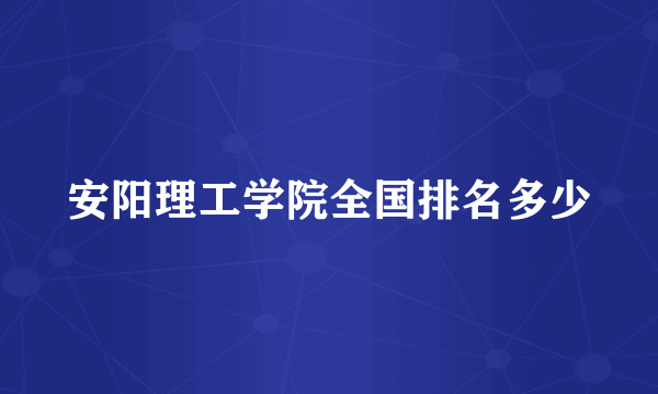 安阳理工学院全国排名多少