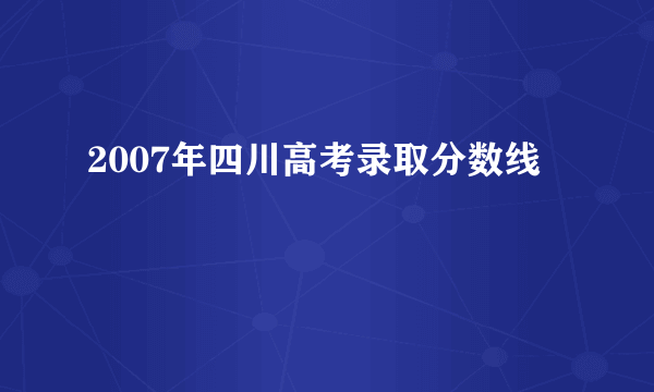 2007年四川高考录取分数线