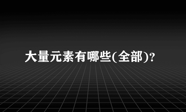 大量元素有哪些(全部)？