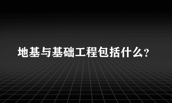 地基与基础工程包括什么？