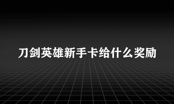 刀剑英雄新手卡给什么奖励