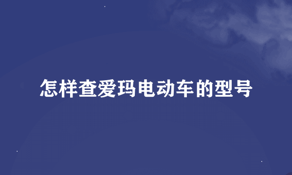 怎样查爱玛电动车的型号