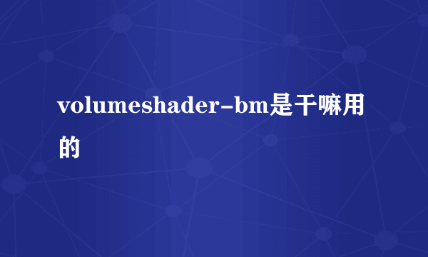 volumeshader-bm是干嘛用的