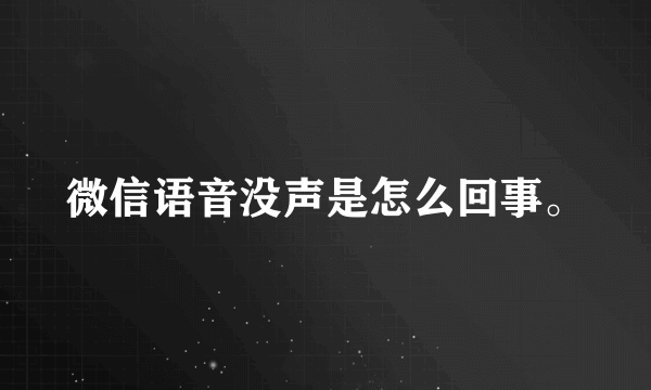 微信语音没声是怎么回事。