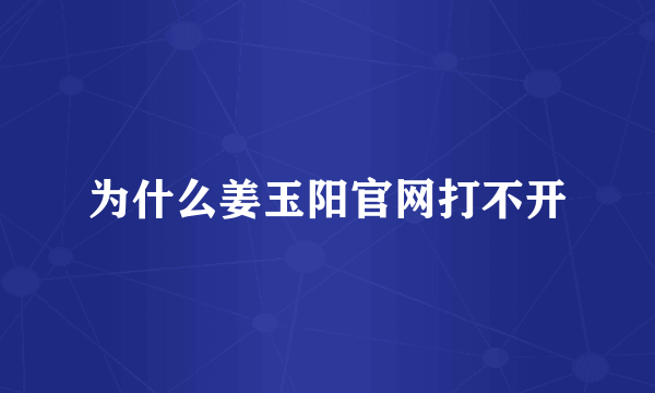 为什么姜玉阳官网打不开