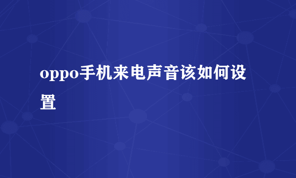 oppo手机来电声音该如何设置