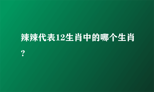 辣辣代表12生肖中的哪个生肖？