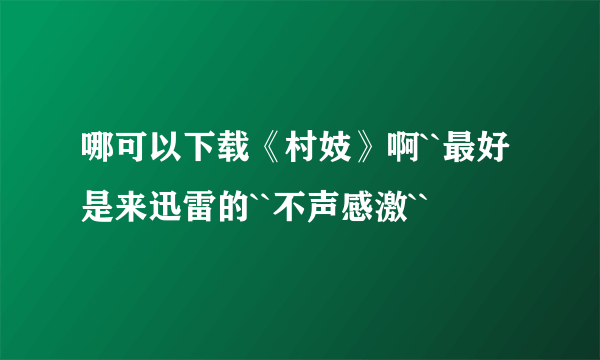 哪可以下载《村妓》啊``最好是来迅雷的``不声感激``