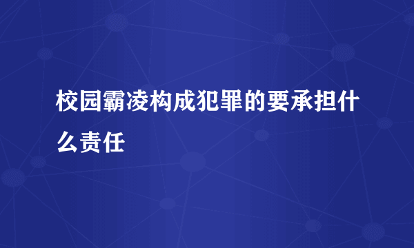 校园霸凌构成犯罪的要承担什么责任