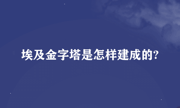 埃及金字塔是怎样建成的?