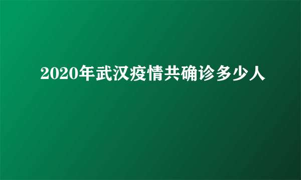 2020年武汉疫情共确诊多少人