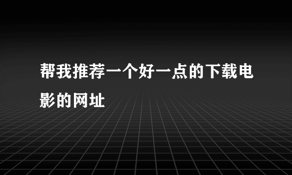 帮我推荐一个好一点的下载电影的网址