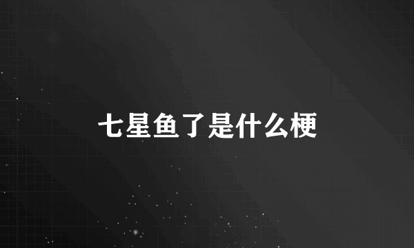 七星鱼了是什么梗