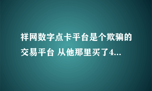 祥网数字点卡平台是个欺骗的交易平台 从他那里买了4个年钻QQ结果是骗子 交钱之后就不给发货了 骗了我300快