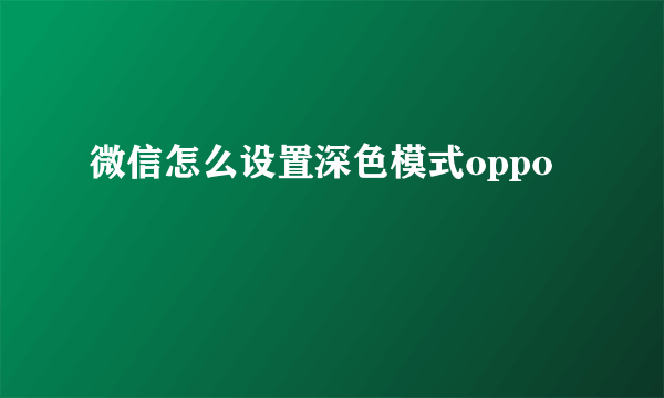 微信怎么设置深色模式oppo