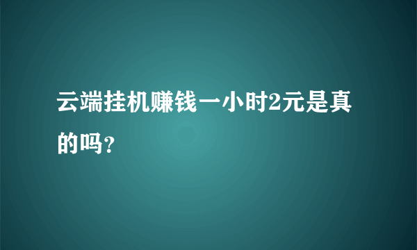 云端挂机赚钱一小时2元是真的吗？