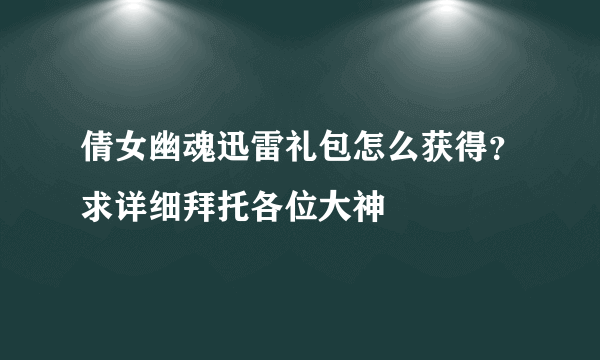 倩女幽魂迅雷礼包怎么获得？求详细拜托各位大神