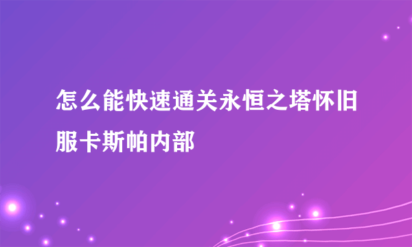 怎么能快速通关永恒之塔怀旧服卡斯帕内部