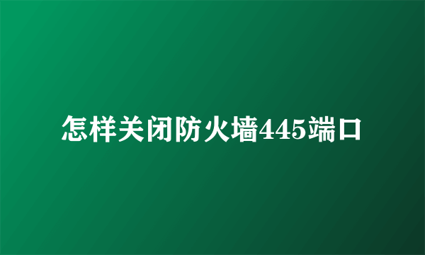 怎样关闭防火墙445端口