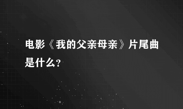 电影《我的父亲母亲》片尾曲是什么？