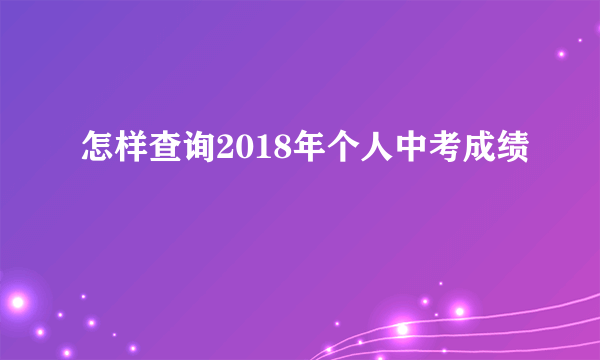 怎样查询2018年个人中考成绩