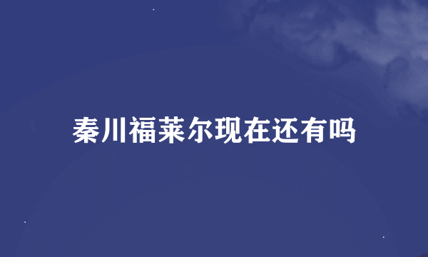 秦川福莱尔现在还有吗