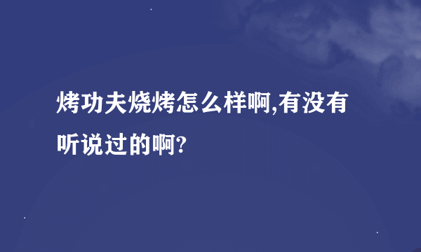 烤功夫烧烤怎么样啊,有没有听说过的啊?