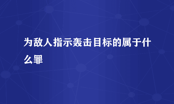 为敌人指示轰击目标的属于什么罪