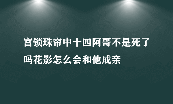 宫锁珠帘中十四阿哥不是死了吗花影怎么会和他成亲