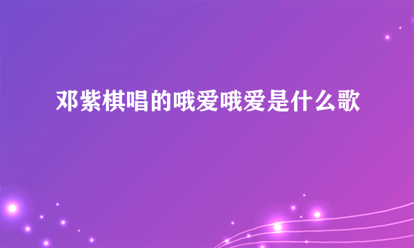 邓紫棋唱的哦爱哦爱是什么歌