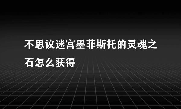 不思议迷宫墨菲斯托的灵魂之石怎么获得