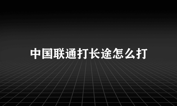 中国联通打长途怎么打