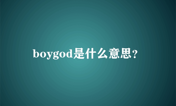 boygod是什么意思？