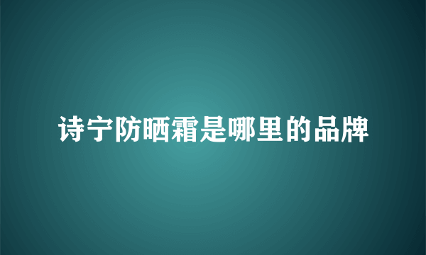 诗宁防晒霜是哪里的品牌