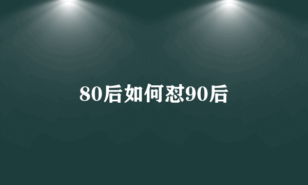 80后如何怼90后