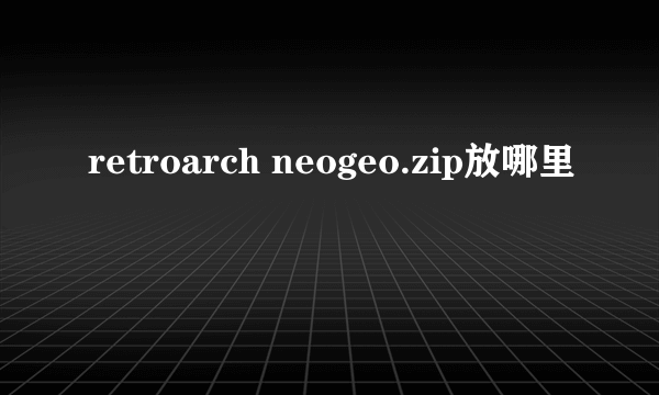 retroarch neogeo.zip放哪里